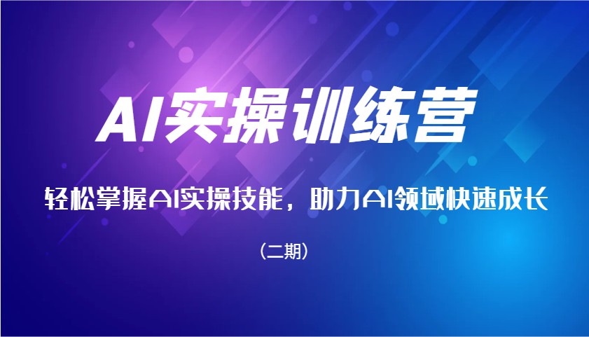 AI实操训练营，轻松掌握AI实操技能，助力AI领域快速成长（二期）-占领资源网