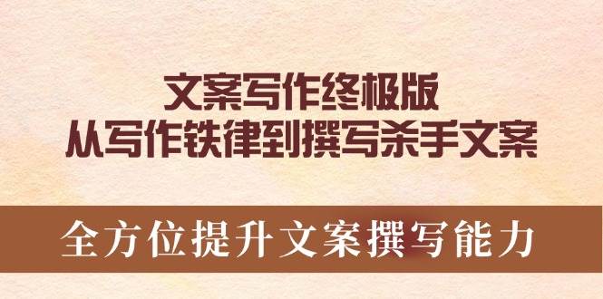 （14056期）文案写作终极版，从写作铁律到撰写杀手文案，全方位提升文案撰写能力-占领资源网