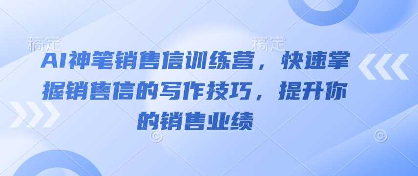 AI神笔销售信训练营，快速掌握销售信的写作技巧，提升你的销售业绩-占领资源网