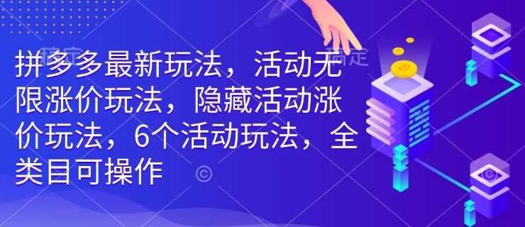 拼多多最新玩法，活动无限涨价玩法，隐藏活动涨价玩法，6个活动玩法，全类目可操作-占领资源网