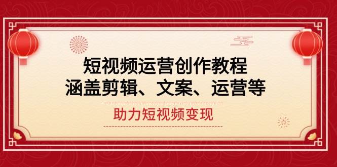 （14058期）短视频运营创作教程，涵盖剪辑、文案、运营等，助力短视频变现-占领资源网