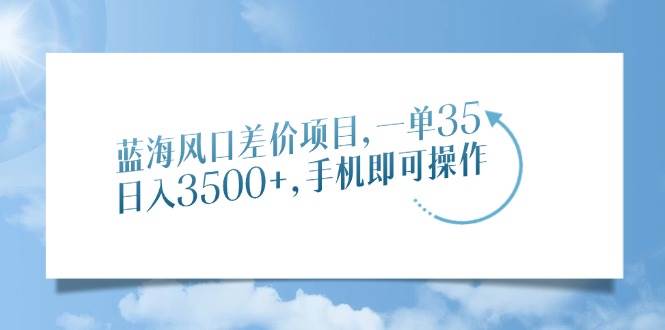 （14059期）蓝海风口差价项目，一单35，日入3500+，手机即可操作-占领资源网
