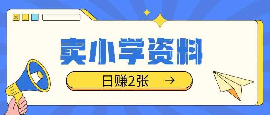 卖小学资料冷门项目，操作简单每天坚持执行就会有收益，轻松日入两张【揭秘】-占领资源网