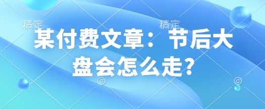 某付费文章：节后大盘会怎么走?-占领资源网