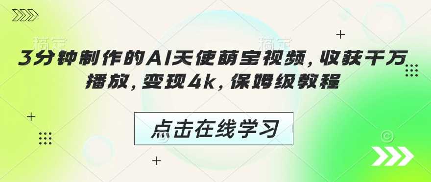 3分钟制作的AI天使萌宝视频，收获千万播放，变现4k，保姆级教程!-占领资源网