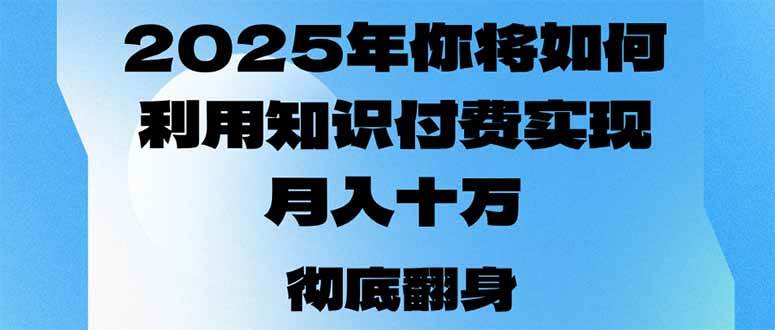 （14061期）2025年，你将如何利用知识付费实现月入十万，甚至年入百万？-占领资源网