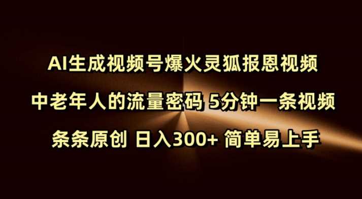 Ai生成视频号爆火灵狐报恩视频 中老年人的流量密码 5分钟一条视频 条条原创 日入300+ 简单易上手-占领资源网