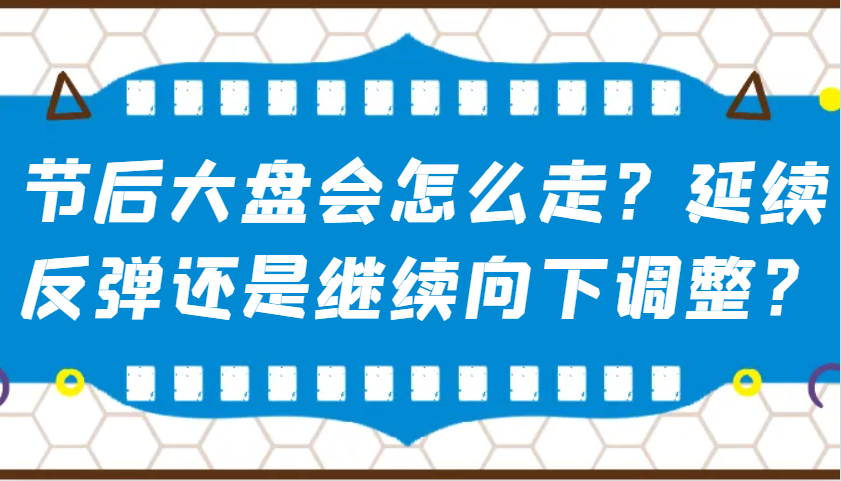 某公众号付费文章：节后大盘会怎么走？延续反弹还是继续向下调整？-占领资源网