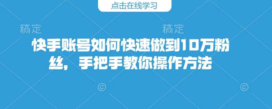 快手账号如何快速做到10万粉丝，手把手教你操作方法-占领资源网