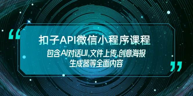 扣子API微信小程序课程，包含AI对话UI,文件上传,创意海报生成器等全面内容-占领资源网