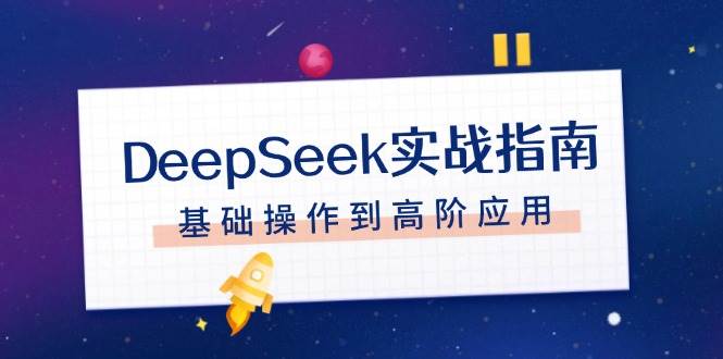 DeepSeek实战指南，注册配置、对话技巧、文件处理、基础操作到高阶应用-占领资源网