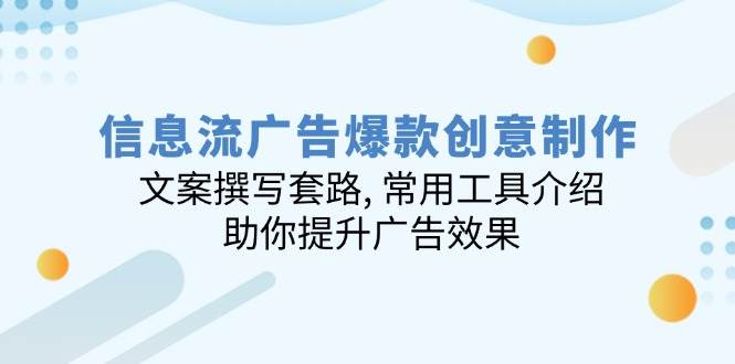 （14077期）信息流广告爆款创意制作：文案撰写套路, 常用工具介绍, 助你提升广告效果-占领资源网