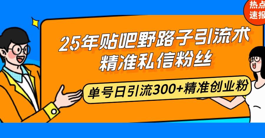 （14082期）25年贴吧野路子引流术，精准私信粉丝，单号日引流300+精准创业粉-占领资源网