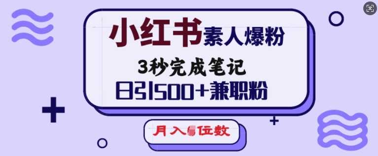 小红书素人爆粉，3秒完成笔记，日引500+兼职粉，月入5位数-占领资源网
