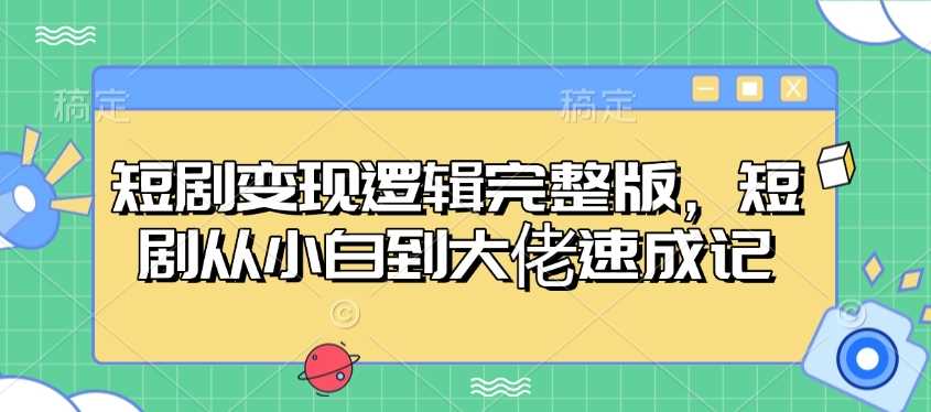 短剧变现逻辑完整版，短剧从小白到大佬速成记-占领资源网