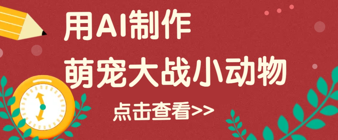 用AI制作萌娃大战小动物视频，轻松涨粉20w+（详细教程）-占领资源网