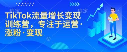 TikTok流量增长变现训练营，专注于运营·涨粉·变现-占领资源网