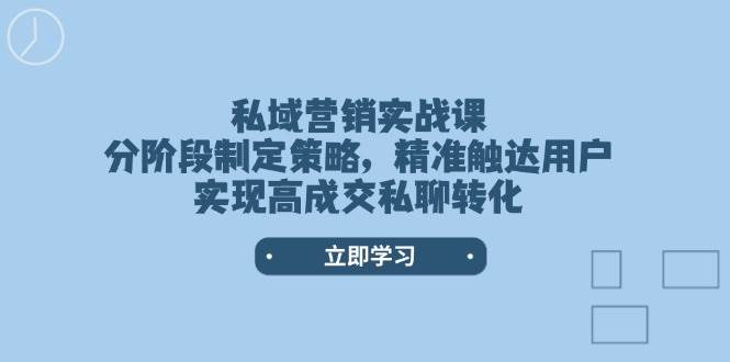 （14100期）私域营销实战课，分阶段制定策略，精准触达用户，实现高成交私聊转化-占领资源网