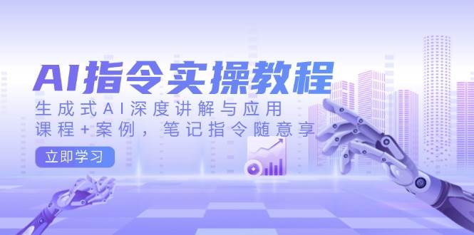 （14097期）AI指令实操教程，生成式AI深度讲解与应用，课程+案例，笔记指令随意享-占领资源网
