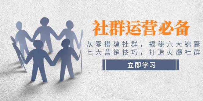 社群运营必备！从零搭建社群，揭秘六大锦囊、七大营销技巧，打造火爆社群-占领资源网