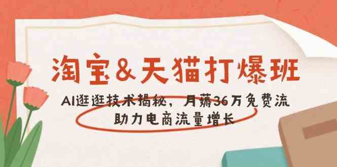 淘宝&天猫 打爆班，AI逛逛技术揭秘，月薅36万免费流，助力流量增长-占领资源网