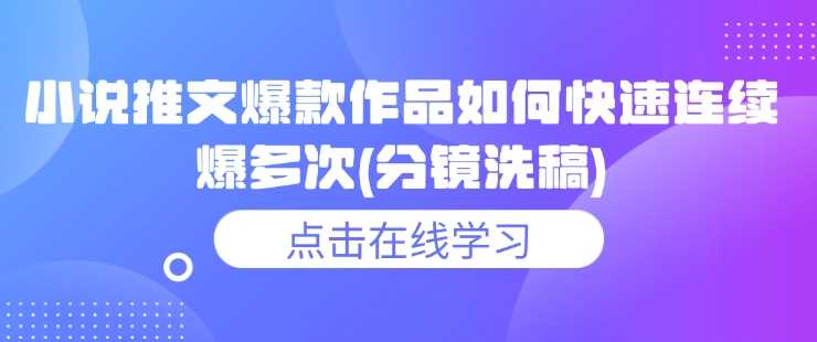 小说推文爆款作品如何快速连续爆多次(分镜洗稿)-占领资源网