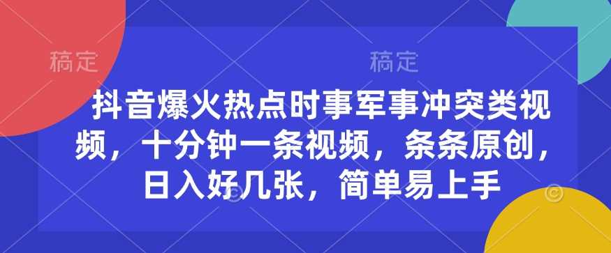 抖音爆火热点时事军事冲突类视频，十分钟一条视频，条条原创，日入好几张，简单易上手-占领资源网
