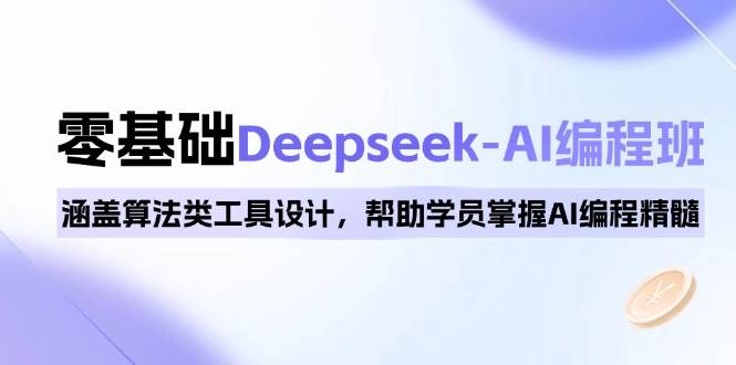 0基础Deepseek-AI编程班，涵盖算法类工具设计，帮助学员掌握AI编程精髓-占领资源网