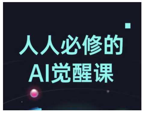 人人必修的Al觉醒课，AI工具全解，从办公神器到创意设计-占领资源网