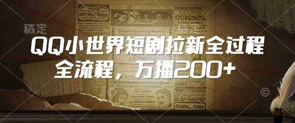 QQ小世界短剧拉新全流程，万播200+-占领资源网