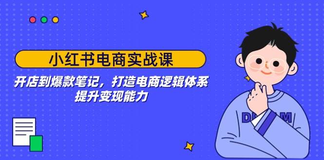 （14122期）小红书电商实战课：开店到爆款笔记，打造电商逻辑体系，提升变现能力-占领资源网