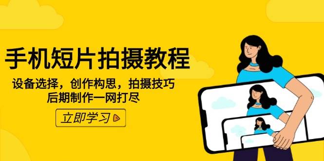 手机短片拍摄教程：设备选择，创作构思，拍摄技巧，后期制作一网打尽-占领资源网