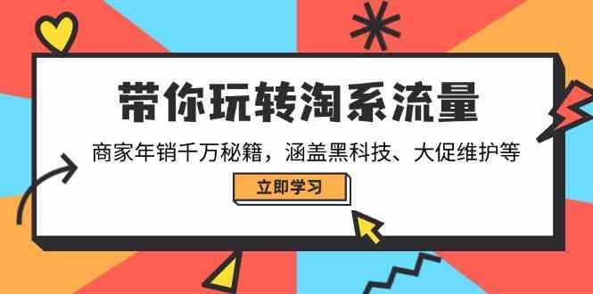 带你玩转淘系流量，商家年销千万秘籍，涵盖黑科技、大促维护等-占领资源网