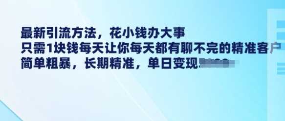 最新引流方法，花小钱办大事，只需1块钱每天让你每天都有聊不完的精准客户 简单粗暴，长期精准-占领资源网