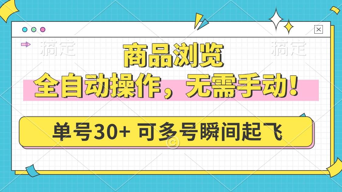 （14131期）商品浏览，全自动操作，无需手动，单号一天30+，多号矩阵，瞬间起飞-占领资源网