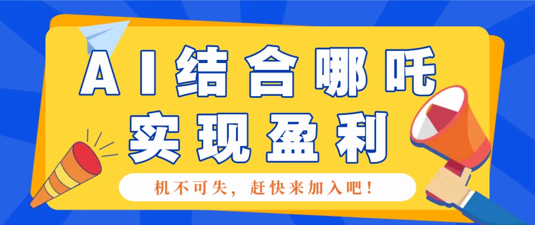 哪咤2爆火，如何利用AI结合哪吒2实现盈利，月收益5000+【附详细教程】-占领资源网