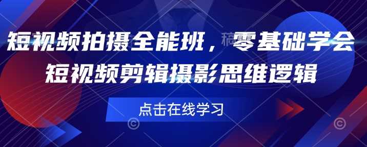 短视频拍摄全能班，零基础学会短视频剪辑摄影思维逻辑-占领资源网