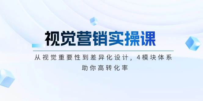 （14146期）视觉营销实操课, 从视觉重要性到差异化设计, 4模块体系, 助你高转化率-占领资源网