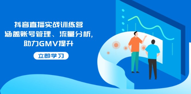（14143期）抖音直播实战训练营：涵盖账号管理、流量分析, 助力GMV提升-占领资源网