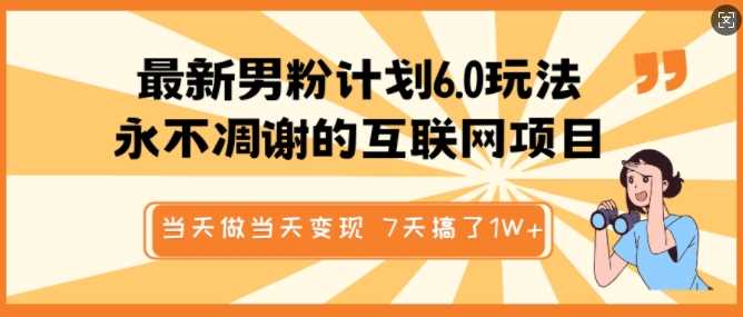 最新男粉计划6.0玩法，永不凋谢的互联网项目，当天做当天变现，视频包原创，7天搞了1个W-占领资源网