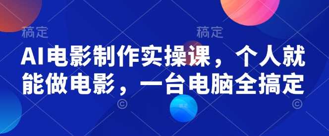 AI电影制作实操课，个人就能做电影，一台电脑全搞定-占领资源网