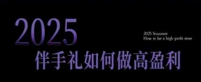 2025伴手礼如何做高盈利门店，小白保姆级伴手礼开店指南，伴手礼最新实战10大攻略，突破获客瓶颈-占领资源网
