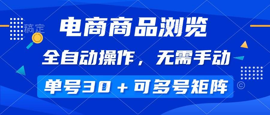 （14155期）电商商品浏览，全自动操作，无需手动，单号一天30+，多号矩阵-占领资源网