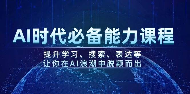 AI时代必备能力课程，提升学习、搜索、表达等，让你在AI浪潮中脱颖而出-占领资源网