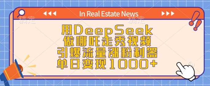 用DeepSeek做哪吒走秀视频，引爆流量涨粉利器，单日变现1k-占领资源网