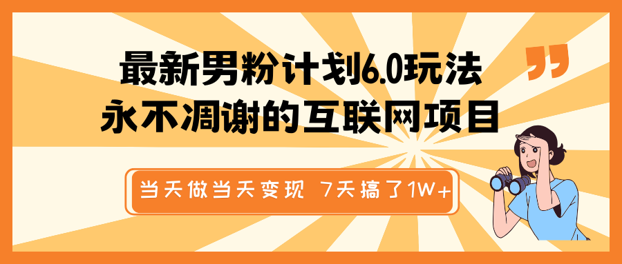 最新男粉计划6.0玩法，永不凋谢的互联网项目 当天做当天变现，视频包原创，7天搞了1W+-占领资源网