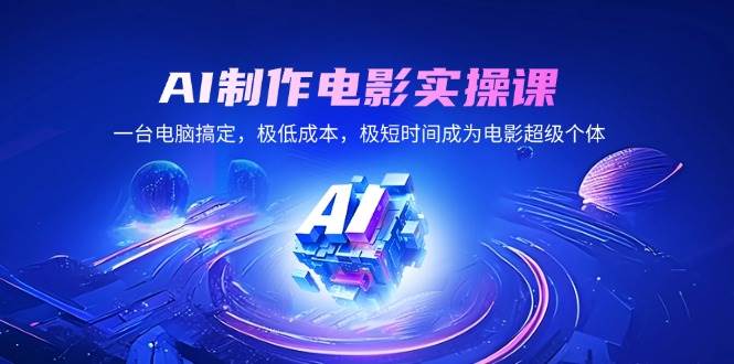 （14160期）AI制作电影实操课，一台电脑搞定，极低成本，极短时间成为电影超级个体-占领资源网