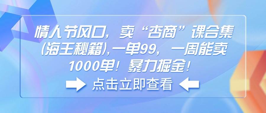（14158期）情人节风口，卖“杏商”课合集(海王秘籍),一单99，一周能卖1000单！暴…-占领资源网