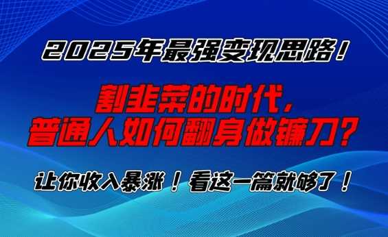 2025年最强变现思路，割韭菜的时代， 普通人如何翻身做镰刀？【揭秘】-占领资源网