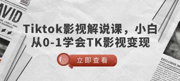 TikTok影视解说课，小白从0-1学会TK影视变现-占领资源网